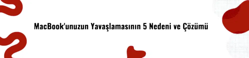 MacBook'unuzun Yavaşlamasının 5 Nedeni ve Çözümü